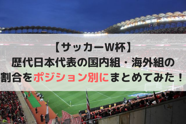 サッカーw杯 歴代日本代表の国内組 海外組の割合をポジション別にまとめてみた 全6大会から Soccer Move