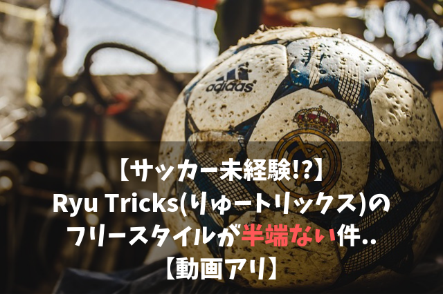 サッカー未経験 Ryu Tricks りゅートリックス のフリースタイルが半端ない件 動画アリ Soccer Move