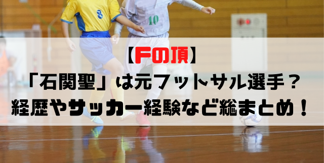 Fの頂 石関聖 は元フットサル選手 経歴やサッカー経験など総まとめ Soccer Move Fの頂 石関聖 は元フットサル選手 経歴やサッカー経験など総まとめ Soccer Move