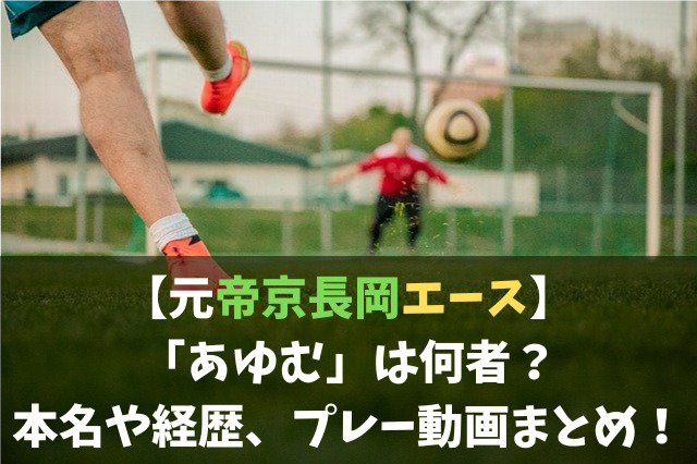 元帝京長岡エース あゆむ は何者 本名や経歴 プレー動画まとめ Soccer Move